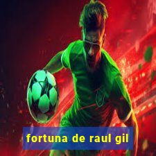 fortuna de raul gil